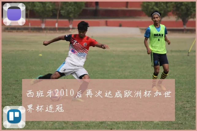 西班牙2010后再次达成欧洲杯加世界杯连冠